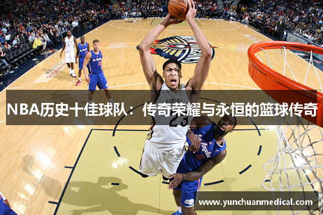 NBA历史十佳球队：传奇荣耀与永恒的篮球传奇