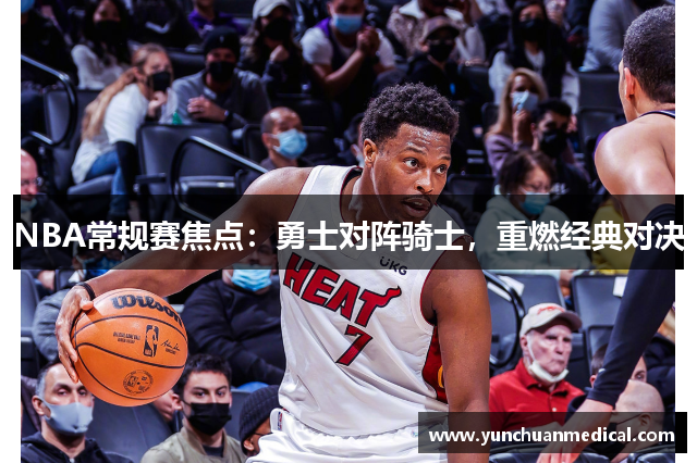 NBA常规赛焦点：勇士对阵骑士，重燃经典对决