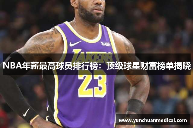 NBA年薪最高球员排行榜：顶级球星财富榜单揭晓