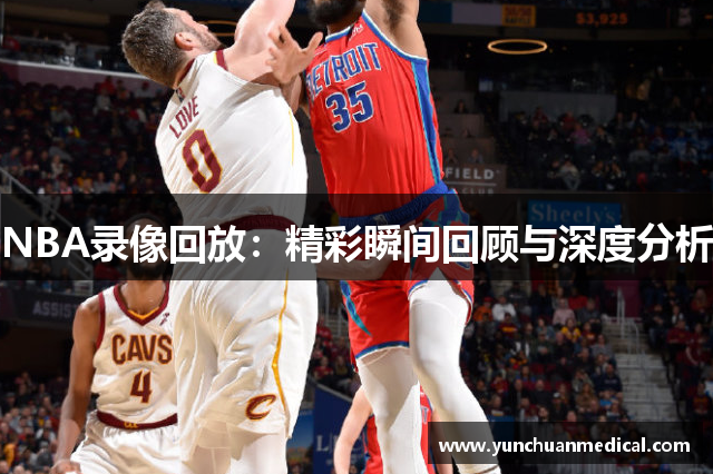 NBA录像回放：精彩瞬间回顾与深度分析