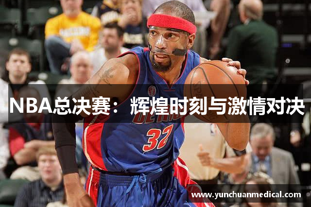 NBA总决赛：辉煌时刻与激情对决