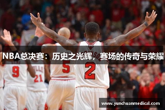 NBA总决赛：历史之光辉，赛场的传奇与荣耀