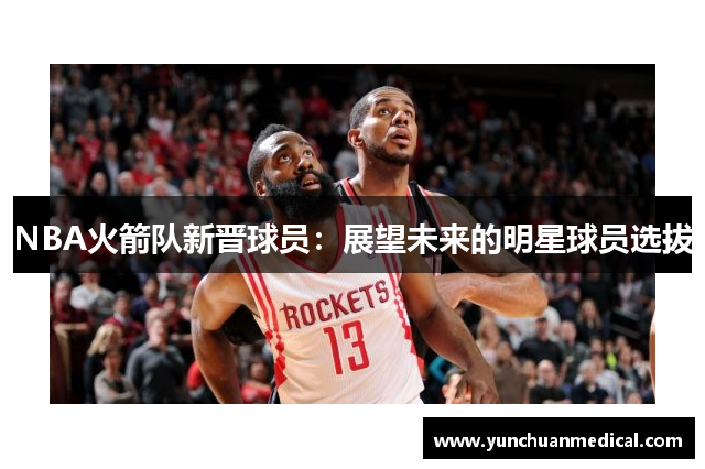 NBA火箭队新晋球员：展望未来的明星球员选拔