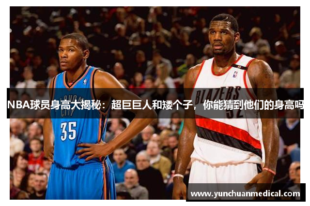 NBA球员身高大揭秘：超巨巨人和矮个子，你能猜到他们的身高吗