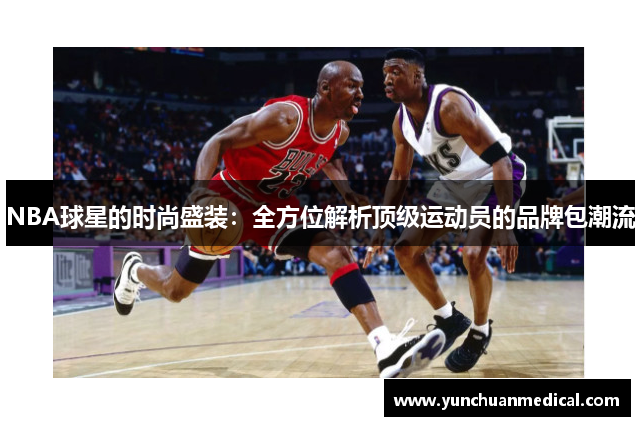 NBA球星的时尚盛装：全方位解析顶级运动员的品牌包潮流