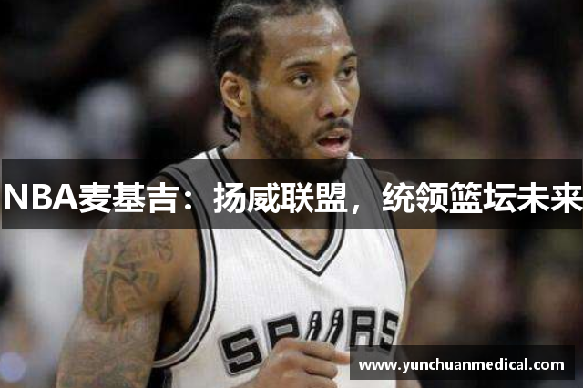 NBA麦基吉：扬威联盟，统领篮坛未来