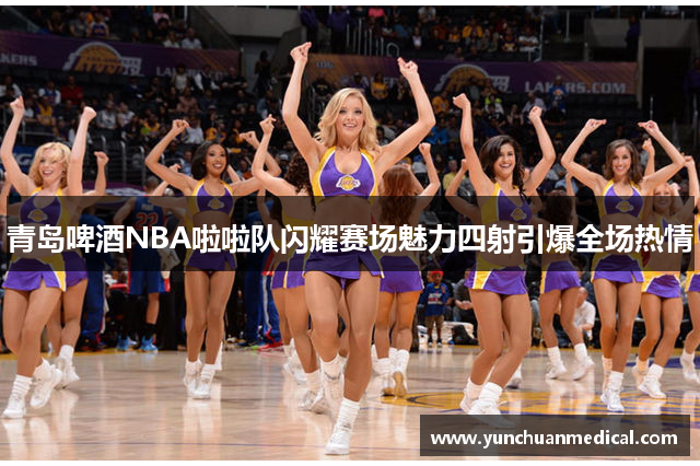 青岛啤酒NBA啦啦队闪耀赛场魅力四射引爆全场热情