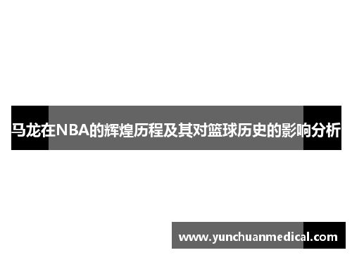 马龙在NBA的辉煌历程及其对篮球历史的影响分析